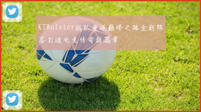 KTRolster战队重返巅峰之路全新阵容打造电竞传奇新篇章