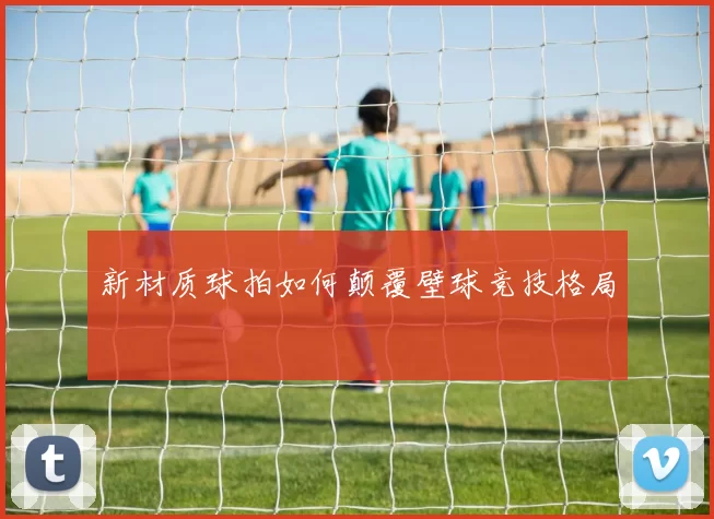 新材质球拍如何颠覆壁球竞技格局