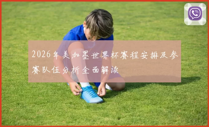 2026年美加墨世界杯赛程安排及参赛队伍分析全面解读