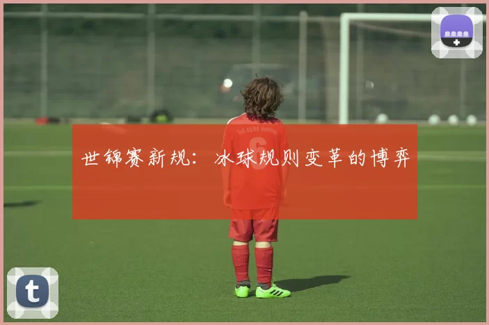 世锦赛新规：冰球规则变革的博弈