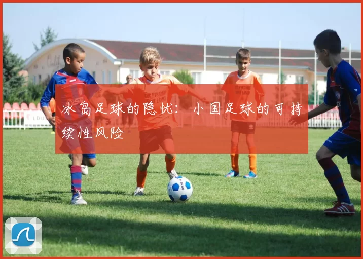 冰岛足球的隐忧：小国足球的可持续性风险