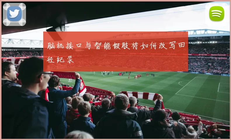 脑机接口与智能假肢将如何改写田径纪录
