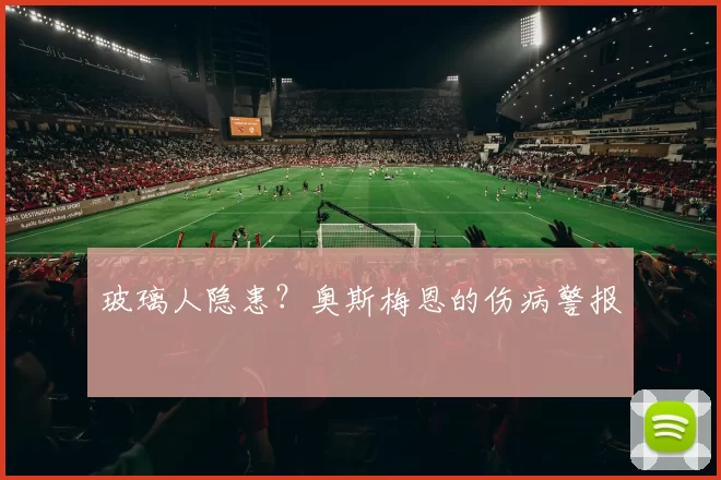 玻璃人隐患？奥斯梅恩的伤病警报