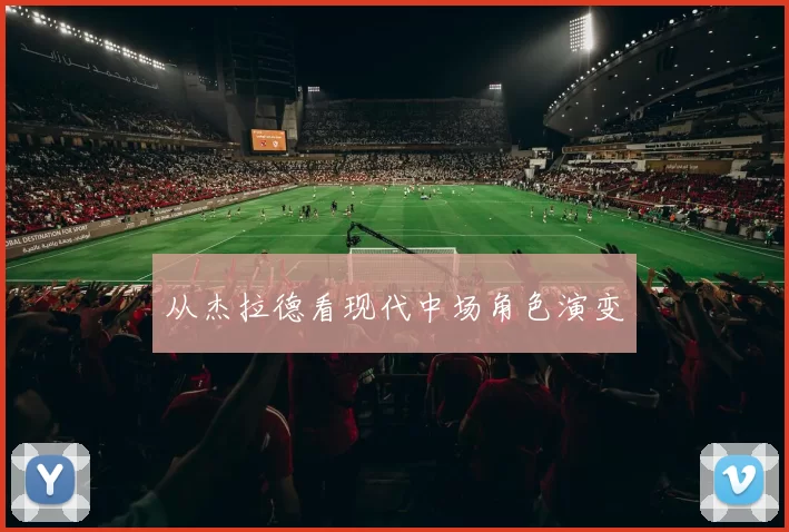 从杰拉德看现代中场角色演变
