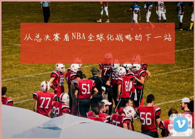 从总决赛看NBA全球化战略的下一站