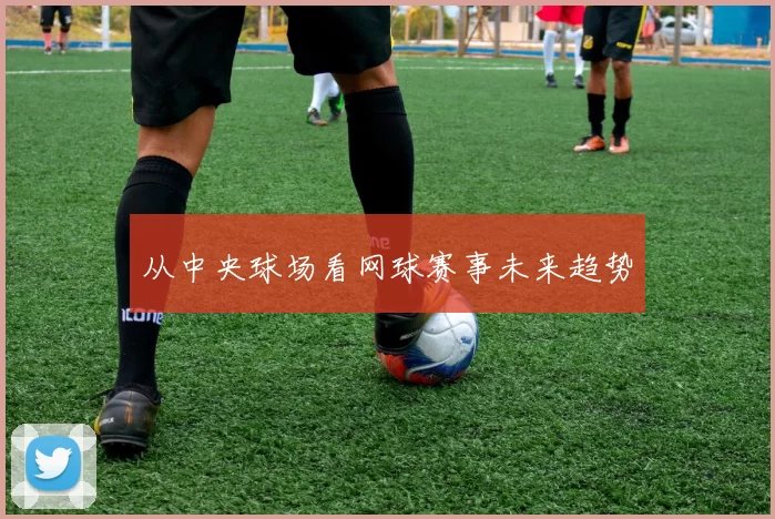 从中央球场看网球赛事未来趋势
