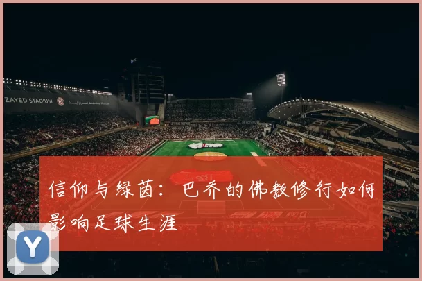 信仰与绿茵：巴乔的佛教修行如何影响足球生涯